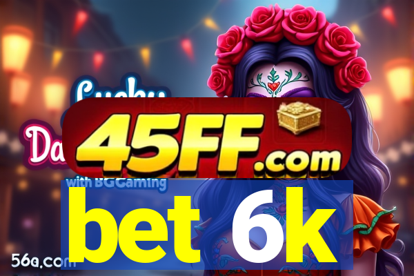 bet 6k